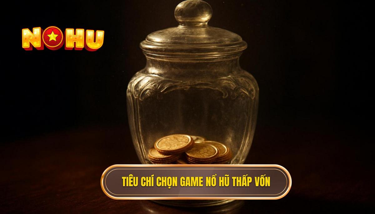 Tiêu Chí Vàng Để Chọn Game Nổ Hũ Ít Vốn Dễ Nổ