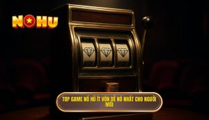 top game nổ hũ ít vốn dễ nổ nhất cho người mới