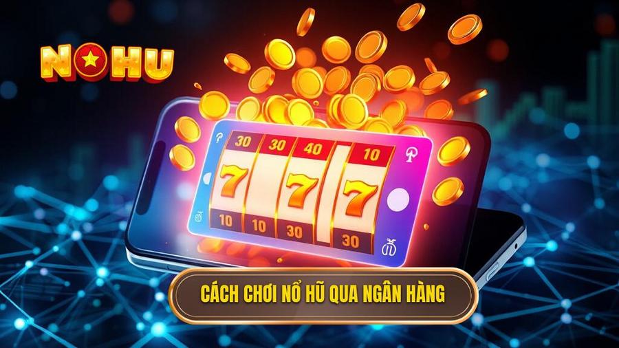 Nổ hũ đổi thưởng qua ngân hàng: Xu hướng giải trí và cách chinh phục jackpot 1 1. Cách chơi nổ hũ qua ngân hàng